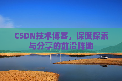 CSDN技术博客,深度探索与分享的前沿阵地